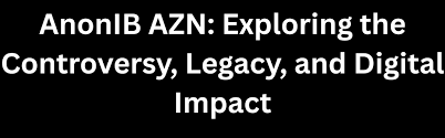 AnonIB AZN: Exploring the Controversy, Legacy, and Digital Impact - Techipad