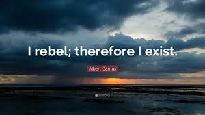 Albert Camus Quote I Rebel Therefore I Exist