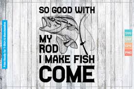 The free download includes (1).zip file with: So Good With My Rod I Make Fish Come Graphic By Svgitems Creative Fabrica