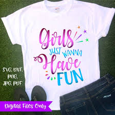 Girl Quote Svg File For Cricut Sayings Girl Just Wanna Have Fun T Shirt Tshirt T