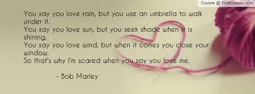 But when she left you, you would look back at the memories you had with her. You Say You Love Rain Bob Marley Quotes Quotesgram