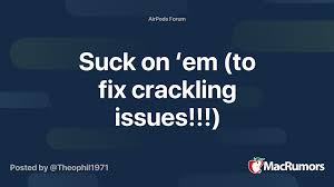As such, this can be done on your ears even when you aren't hearing any crackling. Suck On Em To Fix Crackling Issues Macrumors Forums