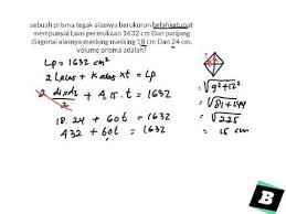 Cari dulu sisi elah ketupat, karena ada diagonalnya pake pitagoras.diagonalnya dibagi 2 dulu s = √((d1/2)² + ( d2/2)². Mencari Volume Prisma Jika Diketahui Luas Permukaan Alas Dan Panjang Diagonal Alasnya Youtube