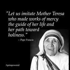 Pope Francis Quote About Mother Teresa Whose Sainthood Is Well Deserved A Shining Example Of A Life W Mother Teresa Quotes Pope Francis Quotes Mother Quotes