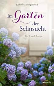 Im Garten Der Sehnsucht Ein Irland Roman Ebook Morgenroth Dorothea Amazon De Kindle Shop Sehnsucht Nach Dir Romane Bucher Romane