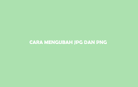 5 Cara Mengubah Jpg Ke Png Dengan Cepat Dan Mudah