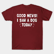 Scroll to the bottom to find a list of dog shelters. Good News I Saw A Dog Today Elf Movie T Shirt Teepublic