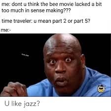 Me Dont U Think The Bee Movie Lacked A Bit Too Much In Sense Making Time Traveler U Mean Part 2 Or Part 5 Me Kuro Ken U Like Jazz Bee