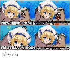 Oh god, now it's getting dark. How Tough Are Ya Entered A Goblin Cave And Yeah So Came Out Mom 7711 Im Still A Virgin Un Cb Waycoy To Keep You Walting Virginia Anime Meme On Ballmemes Com