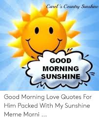 Like the sunshine your love gives me energy to carry on and live my life your smile burns in my heart as a warming hug. Carol S Country Sunshine Good Morning Sunshine Good Morning Love Quotes For Him Packed With My Sunshine Meme Morni Love Meme On Me Me