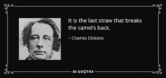 Synonyms for straw that broke the camel's back include last straw, limit, match in the powder barrel, motherload, end, overload, final straw, breaking point, coup de grace and bridge too far. Charles Dickens Quote It Is The Last Straw That Breaks The Camel S Back