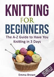 Looking for inspiration for your next knitting or crochet project? Knitting For Beginners The A Z Guide To Have You Knitting In 3 Days Includes 15 Knitting Patterns Kindle Edition By Brown Emma Arts Photography Kindle Ebooks Amazon Com