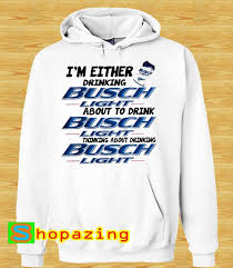 I M Either Drinking Busch Light About To Drink Busch Light Hoodie Hoodies Drinks Drinking