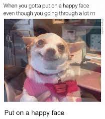 Customize and personalise your desktop, mobile phone and tablet with these free wallpapers! When You Gotta Put On A Happy Face Even Though You Going Through A Lot Rn In Put On A Happy Face Funny Meme On Me Me