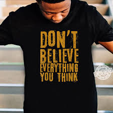 Positive and funny quotes can help you improve your mood. Don T Quote Believe Everything You Think Shirt