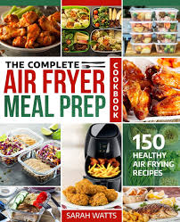 Ready to make your own perfectly crispy, crunchy fried favorites at home — without using a whole bottle of oil? The Complete Air Fryer Meal Prep Cookbook 150 Healthy Air Frying Recipes Watts Sarah 9781720202059 Amazon Com Books