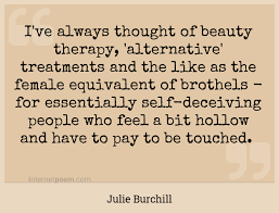 The alternative, of course, is much safer. I Ve Always Thought Of Beauty Therapy Alternative Treatments And The Like As The Female Equivalent Of Brothels For Essentially Self Deceiving People Who Feel A Bit Hollow And Have To Pay To
