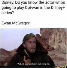 Disney Do You Know The Actor Who S Going To Play Obi Wan In The Disney Series Ewan Mcgregor Well Of Course I Know Hxm He S Me Ifunny Star Wars Humor