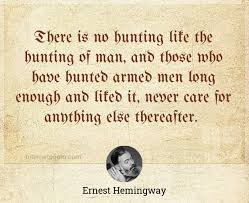 There Is No Hunting Like The Hunting Of Man And Those Who Have Hunted Armed Men Long Enough And Liked It Never Care For Anything Else Thereafter