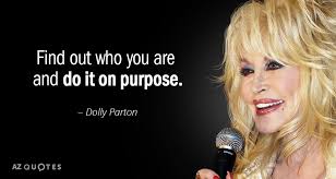 Motivational quotes by dolly parton about love, life, success, friendship, relationship, change, work and happiness to positively improve your life. Dolly Parton Quote Find Out Who You Are And Do It On Purpose