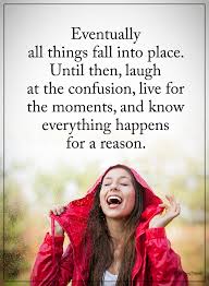 Eventually All Things Fall Into Place Until Then Laugh At The Confusion Live For The Moments And Know Everything Happ New Quotes Faith Quotes Nature Quotes