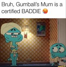 Bruh Gumball S Mum Is A Certified Baddie C Ifunny Gumball The Amazing World Of Gumball Cartoon Memes