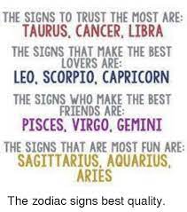 I saw that with my dad. The Signs To Trust The Most Are Taurus Cancer Libra The Signs That Make The Best Lovers Are Leo Scorpio Capricorn The Signs Who Make The Best Friends Are Pisces Virgo Gemini