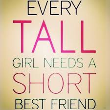 Or In My Case Every Short Girl Needs A Tall Best Friend Fitting That Most Of My Best Friends Are Tall Friends Quotes Bff Quotes Best Friend Quotes