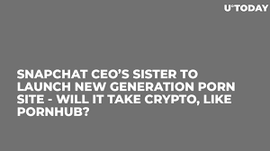 Snapchat CEOs Sister to Launch New Generation Porn Site - Will It Take  Crypto, Like Pornhub?