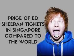 Thanks :) i have 4 tickets available. How Much Are Singaporeans Paying For Ed Sheeren Tickets Compared To The Rest Of The World