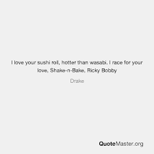 Share the best gifs now >>>. I Love Your Sushi Roll Hotter Than Wasabi I Race For Your Love Shake N Bake Ricky Bobby Drake