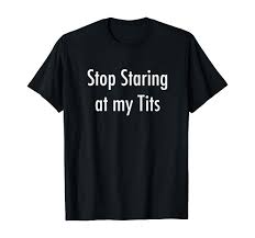 Amazon.com: Stop Staring at my Tits T-Shirt : Clothing, Shoes & Jewelry