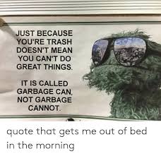 Find the best trash cans quotes, sayings and quotations on picturequotes.com. Just Because You Re Trash Doesn T Mean You Can T Dc Great Things It Is Called Garbage Can Not Garbage Cannot Quote That Gets Me Out Of Bed In The Morning Trash Meme