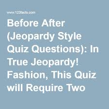 Many were content with the life they lived and items they had, while others were attempting to construct boats to. Before After Jeopardy Style Quiz Questions In True Jeopardy Fashion This Quiz Will Require Two R Trivia Questions Style Quiz Trivia Questions And Answers
