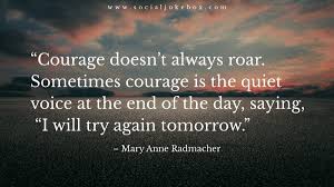 Sometimes courage is the quiet voice at the end of the day saying, i will try again tomorrow. Tim Fargo On Twitter Courage Doesn T Always Roar Sometimes Courage Is The Quiet Voice At The End Of The Day Saying I Will Try Again Tomorrow Mary Anne Radmacher Quote