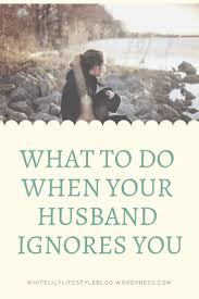 What To Do When Your Husband Ignores You Marriage Advice Godly Marriage Husband Quotes Marriage