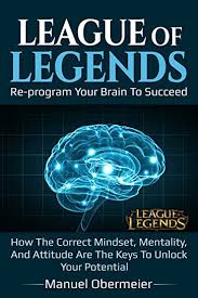 Published in october 29th 2019 the book become immediate popular and critical acclaim in business, economics books. Pdf Download League Of Legends Reprogram Your Brain To Succeed