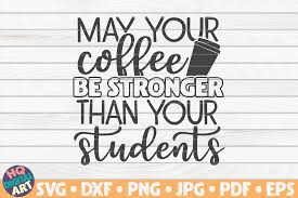 May Your Coffee Be Stronger Than Your Students Svg Teacher Quote By Hqdigitalart Thehungryjpeg Com