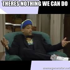 Theres Nothing We Can Do I Aint Even Mad Will Meme Generator