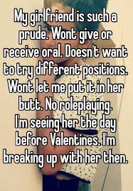 My Girlfriend Is Such A Prude. Wont Give Or Receive Oral. Doesn't Want To  Try Different Positions. Wont Let Me Put It In Her Butt. No Roleplaying.  I'm Seeing Her The Day