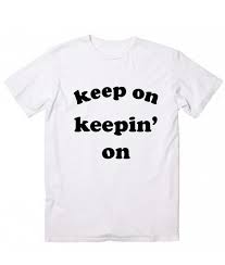 You gotta keep on keepin on. Keep On Keeping On Childish Gambino T Shirt Custom T Shirts No Minimum