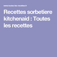 Recettes Sorbetiere Kitchenaid Toutes Les Recettes Recette Sorbetiere Recette Sorbet