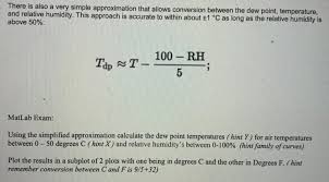 Consult the dew point chart through the second link in the resources section below to find out the dew point given the air temperature and relative humidity values that you have determined so far. There Is Also A Very Simple Approximation That Allows Chegg Com