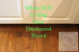 You need a product approved for hardwood floors, or you risk damaging the floor finish when you strip the wax. Why Not To Wax Your Hardwood Floors Old Things New