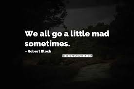 You'll find a quote every day on towndock.net. Robert Bloch Quotes We All Go A Little Mad Sometimes