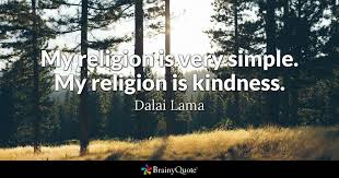 The simple but so significant words of kindness will kindness and a generous spirit go a long way. Dalai Lama My Religion Is Very Simple My Religion Is