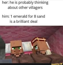 Her He Is Probably Thinking About Other Villagers Him 1 Emerald For 8 Sand Is A Brilliant Deal Ifunny Really Funny Memes Minecraft Funny Minecraft Memes