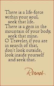 There Is A Life Force Within Your Soul Seek That Life There Is A Gem In The Mountain Of Your Body Seek That Mine O Tra Rumi Quotes Rumi Inspirational Words
