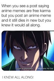 Animemes subreddit @ me on twitter if you want it retweeted but i won't just retweet any animeme. When You See A Post Saying Anime Memes Are Free Karma But You Post An Anime Meme And It Still Dies In New But You Knew It Would All Along Just As