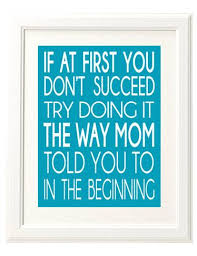 If At First You Don T Succeed Try Doing It The Way Mom Told You To In The Beginning 8x10 Printable Funny Quotes Quotes Mom Quotes